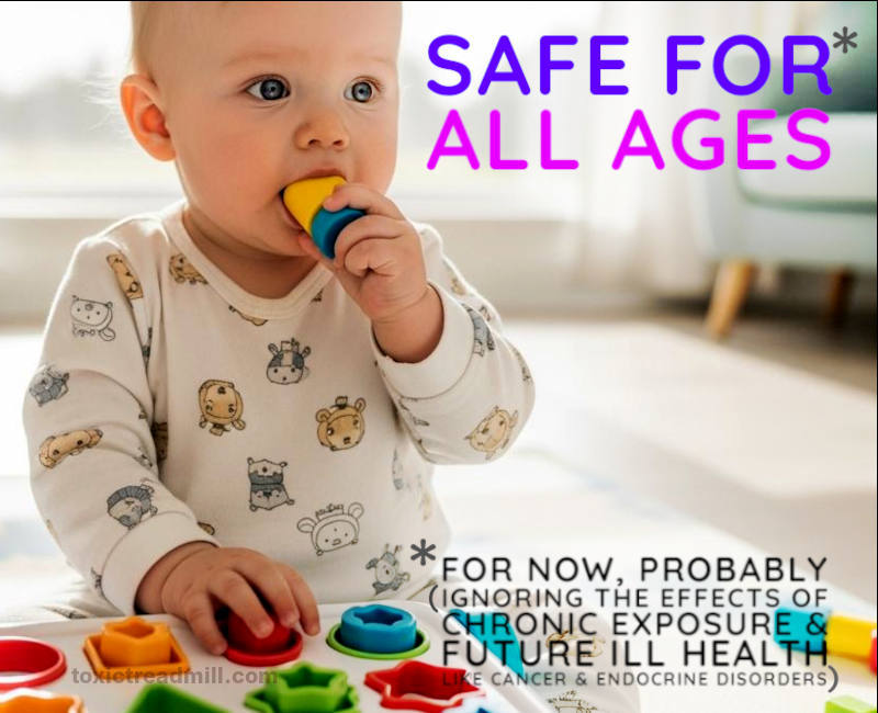 A baby playing with a plastic shapes game, it has one in its mouth. Words say, Safe for All Ages, for now, probably (ignoring the effects of chronic exposure and future ill health like cancer and endocrine disorders)